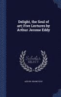 Arthur Jerome Eddy - Delight, the Soul of art; Five Lectures by Arthur Jerome Eddy, Inbunden