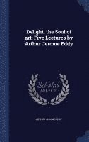 Delight, the Soul of art; Five Lectures by Arthur Jerome Eddy 1