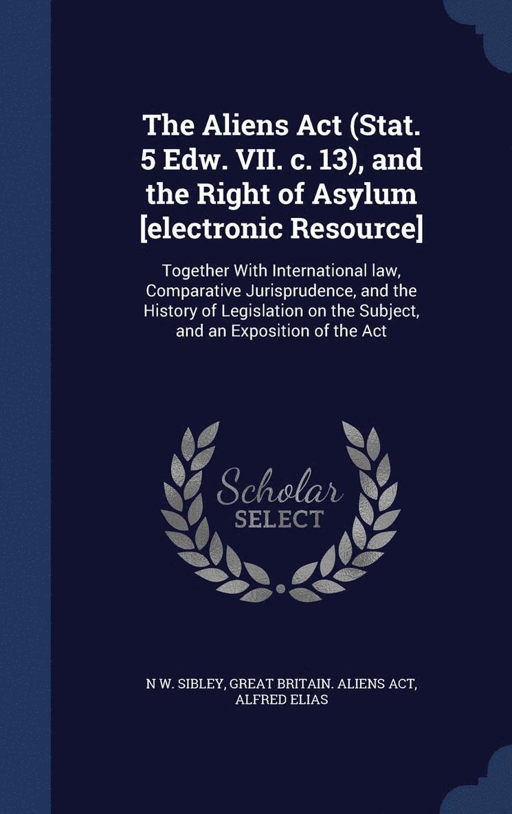 N W Sibley, Great Britain Aliens Act, Alfred Elias, N. W. Sibley - Aliens Act (Stat. 5 Edw. VII. c. 13), and the Right of Asylum [electronic Resource], Inbunden