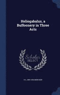 bokomslag Heliogabalus, a Buffoonery in Three Acts