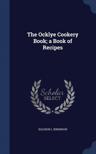 bokomslag The Ocklye Cookery Book; a Book of Recipes