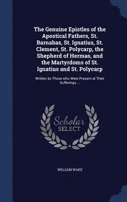 The Genuine Epistles of the Apostical Fathers, St. Barnabas, St. Ignatius, St. Clement, St. Polycarp, the Shepherd of Hermas, and the Martyrdoms of St. Ignatius and St. Polycarp 1