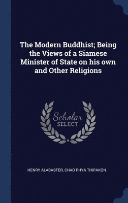 Modern Buddhist; Being the Views of a Siamese Minister of State on his own and Other Religions