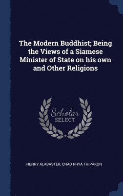 The Modern Buddhist; Being the Views of a Siamese Minister of State on his own and Other Religions 1