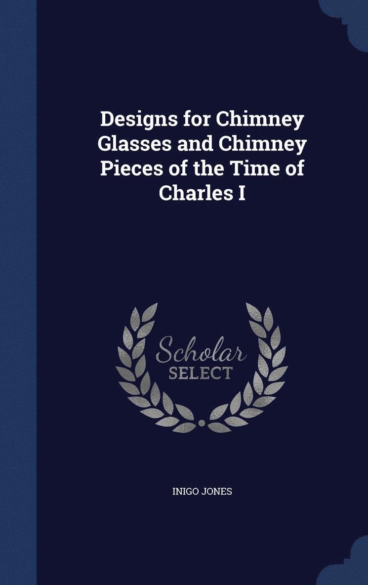 Designs for Chimney Glasses and Chimney Pieces of the Time of Charles I 1