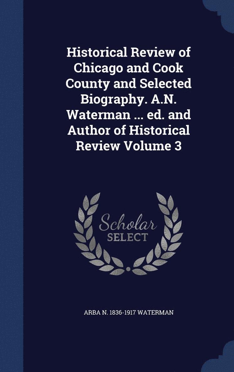 Historical Review of Chicago and Cook County and Selected Biography. A.N. Waterman ... ed. and Author of Historical Review Volume 3 1