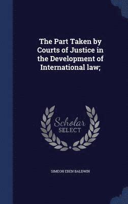 Part Taken by Courts of Justice in the Development of International law;