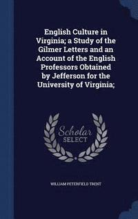 bokomslag English Culture in Virginia; a Study of the Gilmer Letters and an Account of the English Professors Obtained by Jefferson for the University of Virginia;