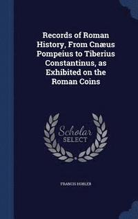 bokomslag Records of Roman History, From Cnæus Pompeius to Tiberius Constantinus, as Exhibited on the Roman Coins