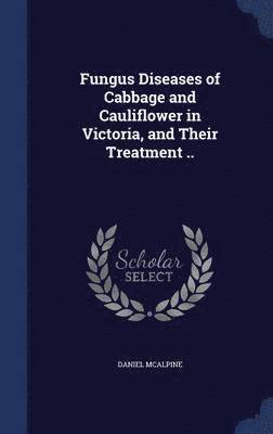 Fungus Diseases of Cabbage and Cauliflower in Victoria, and Their Treatment .. 1