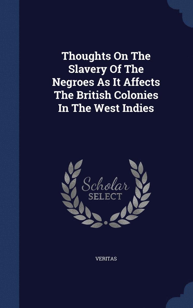Thoughts On The Slavery Of The Negroes As It Affects The British Colonies In The West Indies 1