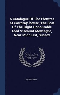 bokomslag Catalogue Of The Pictures At Cowdray-house, The Seat Of The Right Honourable Lord Viscount Montague, Near Midhurst, Sussex