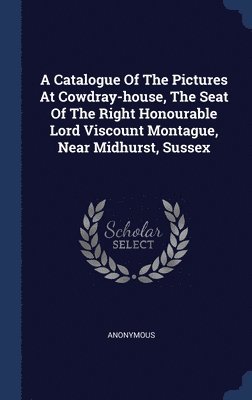 bokomslag Catalogue Of The Pictures At Cowdray-house, The Seat Of The Right Honourable Lord Viscount Montague, Near Midhurst, Sussex
