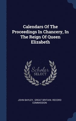 Calendars Of The Proceedings In Chancery, In The Reign Of Queen Elizabeth 1