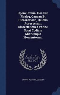 bokomslag Opera Omnia, Hoc Est, Phaleg, Canaan Et Hierozorcon, Quibus Accesserunt Dissertationes Variae Sacri Codicis Aliorumque Momentorum