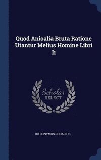 bokomslag Quod Anioalia Bruta Ratione Utantur Melius Homine Libri Ii