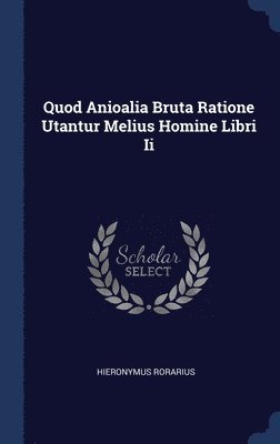 Quod Anioalia Bruta Ratione Utantur Melius Homine Libri Ii 1