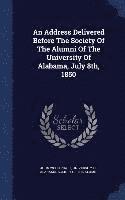 An Address Delivered Before The Society Of The Alumni Of The University Of Alabama, July 8th, 1850 1