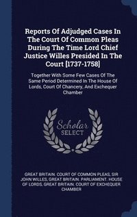 bokomslag Reports Of Adjudged Cases In The Court Of Common Pleas During The Time Lord Chief Justice Willes Presided In The Court [1737-1758]