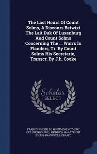bokomslag The Last Hours Of Count Solms, A Discours Betwixt The Lait Duk Of Luxenburg And Count Solms Concerning The ... Warrs In Flanders, Tr. By Count Solms His Secretarie, Transcr. By J.h. Cooke