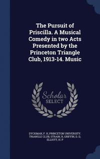 bokomslag The Pursuit of Priscilla. A Musical Comedy in two Acts Presented by the Princeton Triangle Club, 1913-14. Music