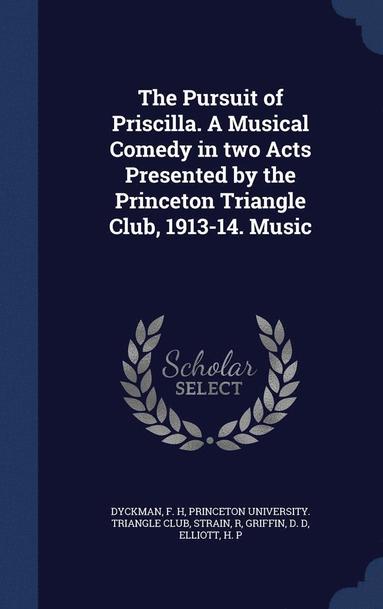 bokomslag Pursuit of Priscilla. A Musical Comedy in two Acts Presented by the Princeton Triangle Club, 1913-14. Music