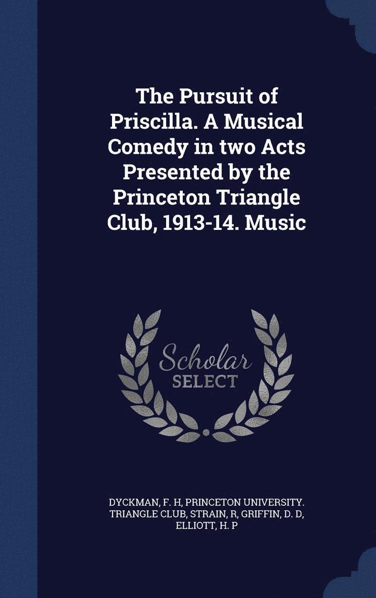 The Pursuit of Priscilla. A Musical Comedy in two Acts Presented by the Princeton Triangle Club, 1913-14. Music 1