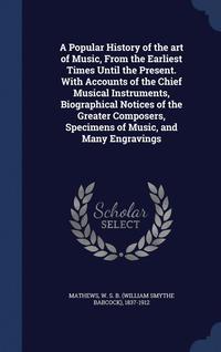 bokomslag A Popular History of the art of Music, From the Earliest Times Until the Present. With Accounts of the Chief Musical Instruments, Biographical Notices of the Greater Composers, Specimens of Music,