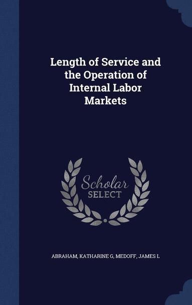 Katharine G Abraham, James L Medoff - Length of Service and the Operation of Internal Labor Markets, Inbunden