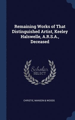 Remaining Works of That Distinguished Artist, Keeley Halswelle, A.R.S.A., Deceased 1