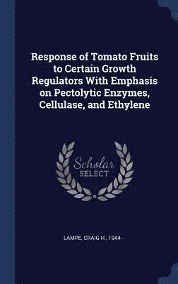 bokomslag Response of Tomato Fruits to Certain Growth Regulators With Emphasis on Pectolytic Enzymes, Cellulase, and Ethylene