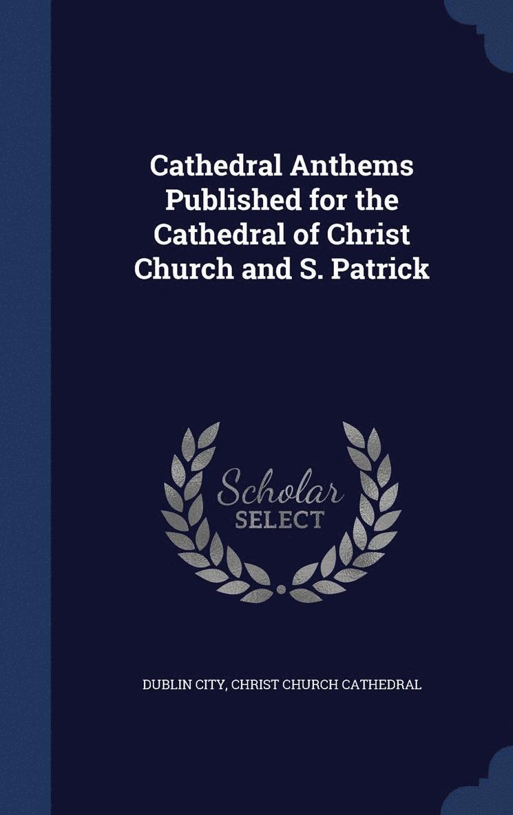 Cathedral Anthems Published for the Cathedral of Christ Church and S. Patrick 1