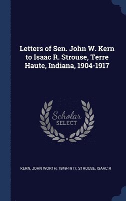 bokomslag Letters of Sen. John W. Kern to Isaac R. Strouse, Terre Haute, Indiana, 1904-1917