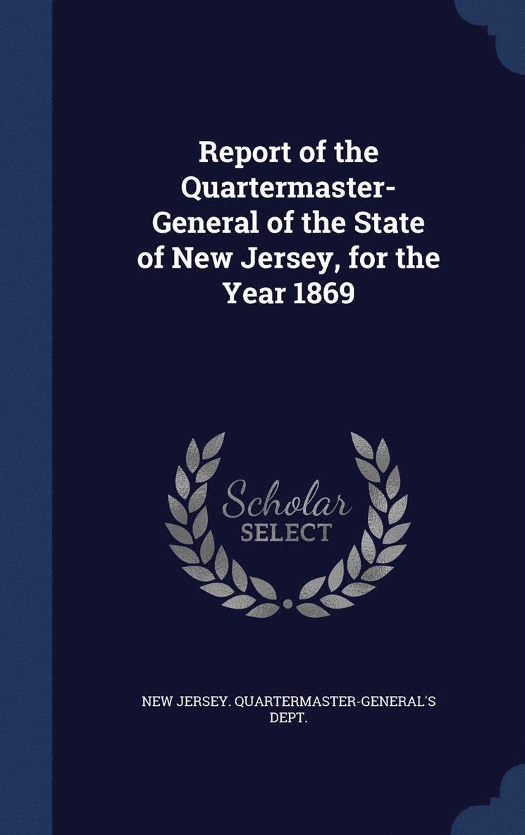 Report of the Quartermaster- General of the State of New Jersey, for the Year 1869