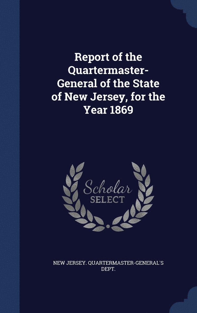 Report of the Quartermaster- General of the State of New Jersey, for the Year 1869 1