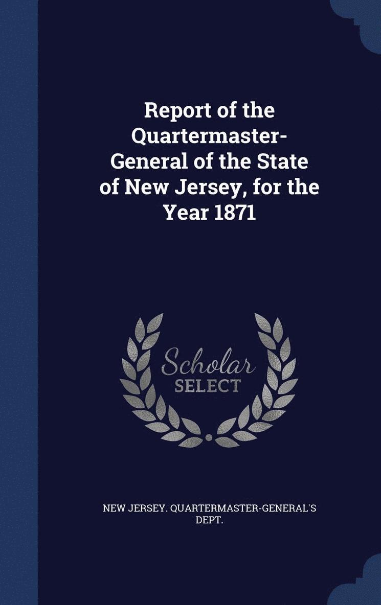 Report of the Quartermaster- General of the State of New Jersey, for the Year 1871 1