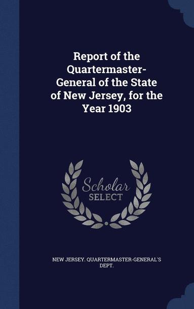 bokomslag Report of the Quartermaster- General of the State of New Jersey, for the Year 1903