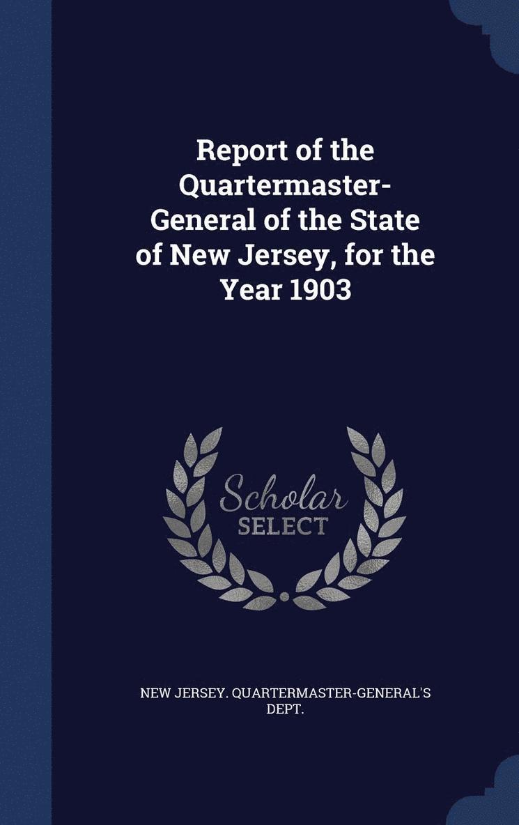 Report of the Quartermaster- General of the State of New Jersey, for the Year 1903 1