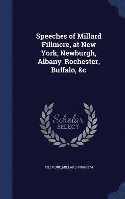 Speeches of Millard Fillmore, at New York, Newburgh, Albany, Rochester, Buffalo, &c 1