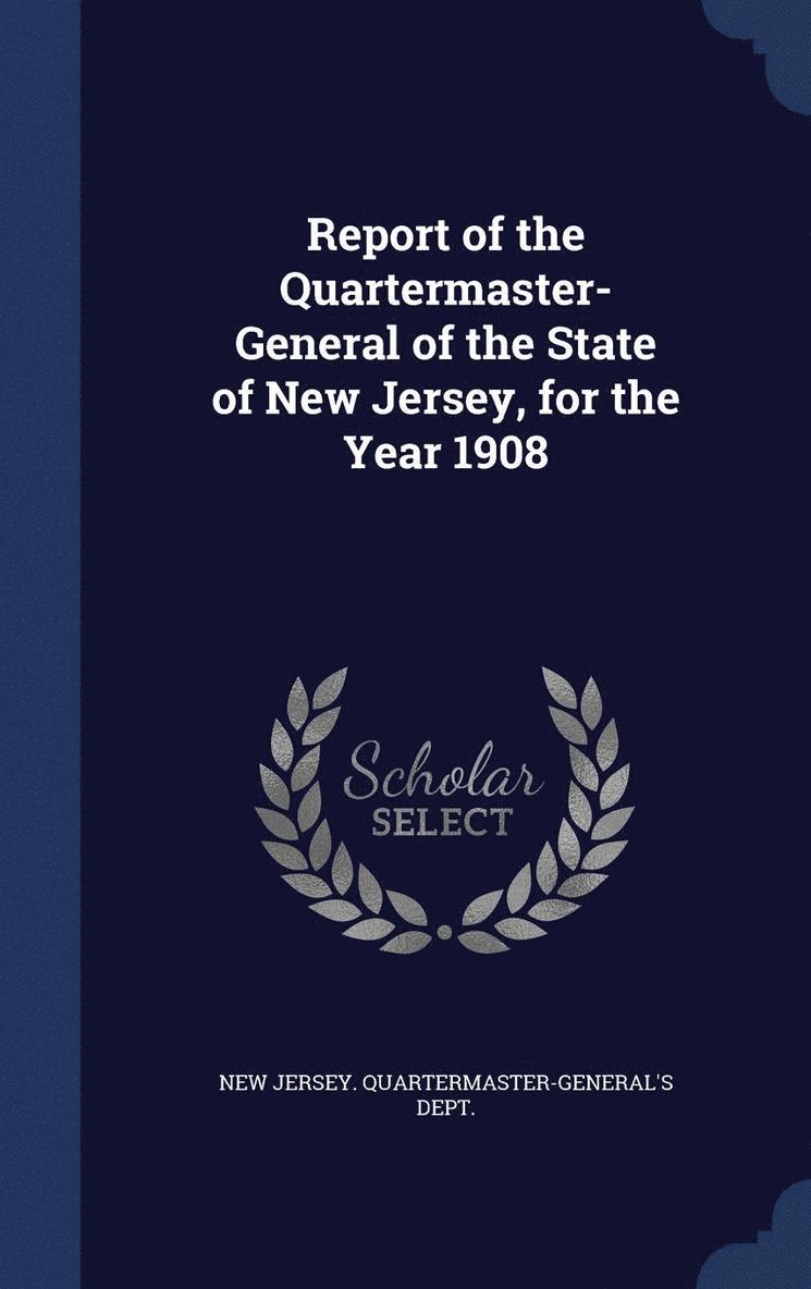 Report of the Quartermaster- General of the State of New Jersey, for the Year 1908 1