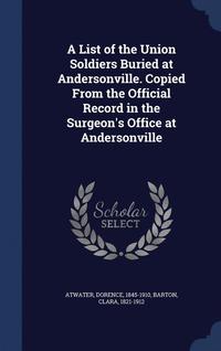 bokomslag A List of the Union Soldiers Buried at Andersonville. Copied From the Official Record in the Surgeon's Office at Andersonville