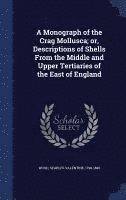 A Monograph of the Crag Mollusca; or, Descriptions of Shells From the Middle and Upper Tertiaries of the East of England 1