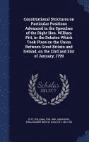 Constitutional Strictures on Particular Positions Advanced in the Speeches of the Right Hon. William Pitt, in the Debates Which Took Place on the Union Between Great Britain and Ireland, on the 23rd 1