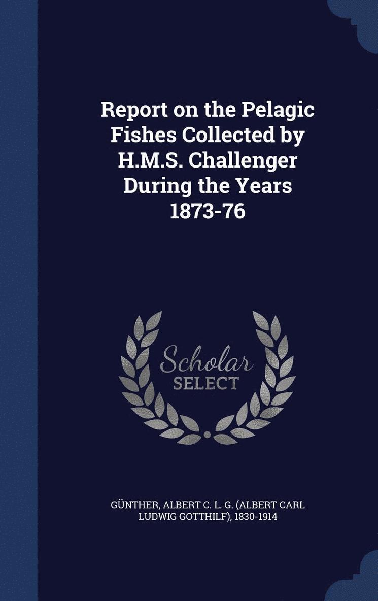 Report on the Pelagic Fishes Collected by H.M.S. Challenger During the Years 1873-76 1