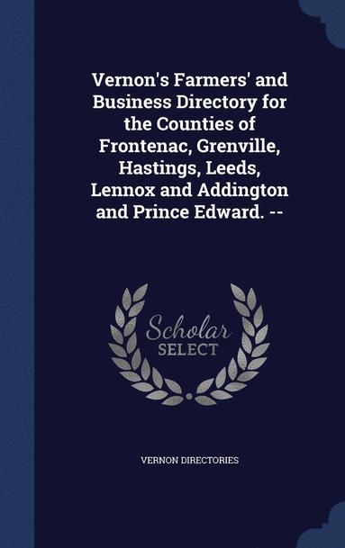 bokomslag Vernon's Farmers' and Business Directory for the Counties of Frontenac, Grenville, Hastings, Leeds, Lennox and Addington and Prince Edward. --