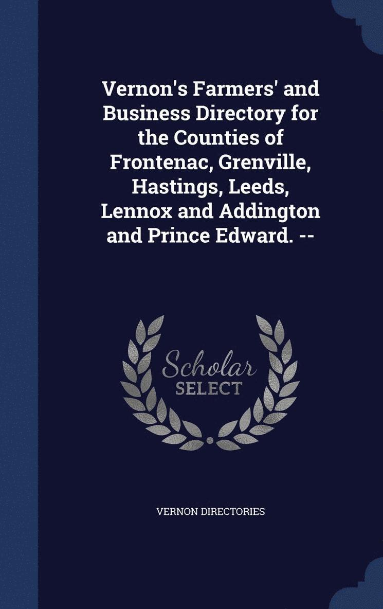 Vernon's Farmers' and Business Directory for the Counties of Frontenac, Grenville, Hastings, Leeds, Lennox and Addington and Prince Edward. -- 1