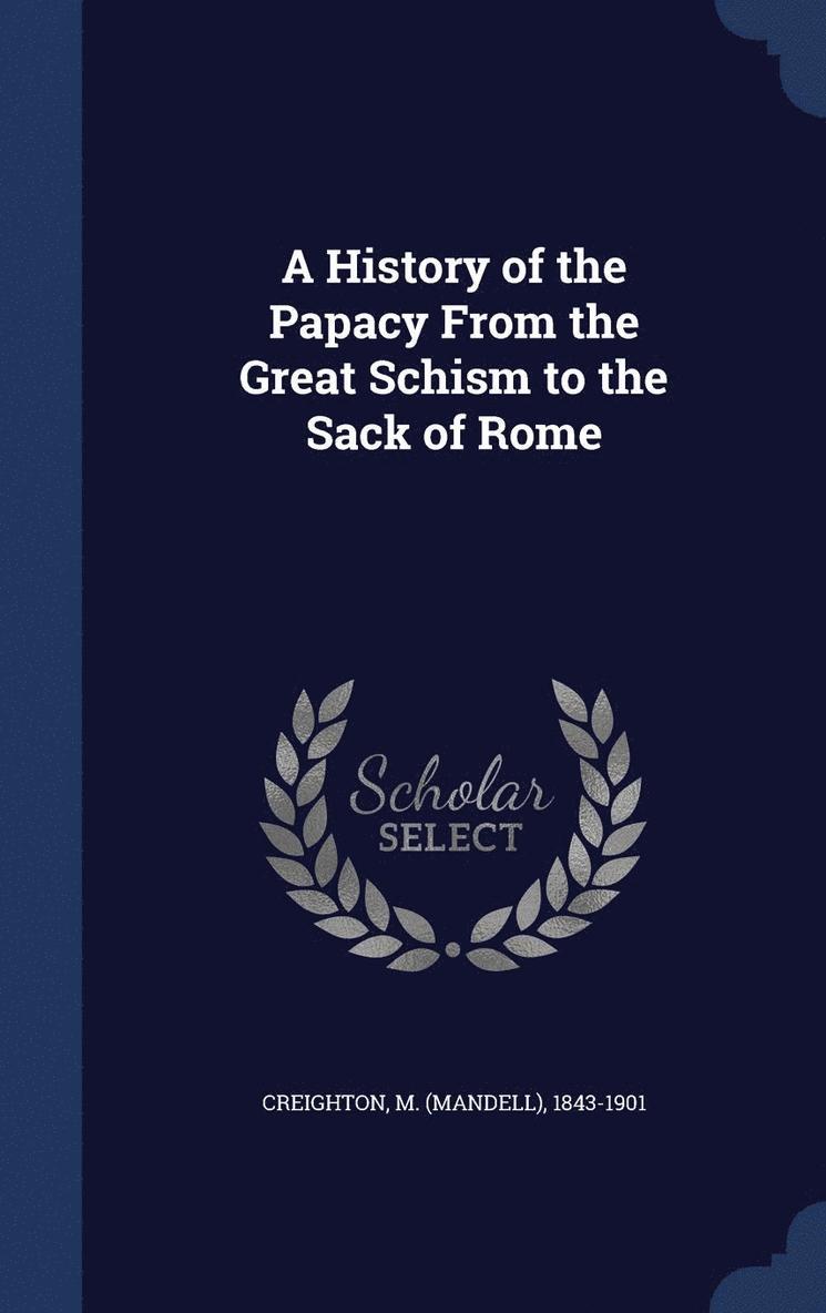 A History of the Papacy From the Great Schism to the Sack of Rome 1