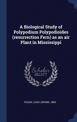A Biological Study of Polypodium Polypodioides (resurrection Fern) as an air Plant in Mississippi 1