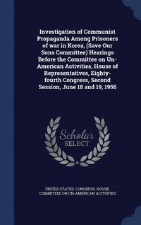 bokomslag Investigation of Communist Propaganda Among Prisoners of war in Korea, (Save Our Sons Committee) Hearings Before the Committee on Un-American Activities, House of Representatives, Eighty-fourth Con...