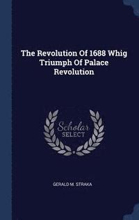 bokomslag The Revolution Of 1688 Whig Triumph Of Palace Revolution